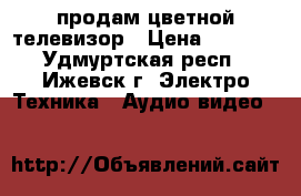 продам цветной телевизор › Цена ­ 3 000 - Удмуртская респ., Ижевск г. Электро-Техника » Аудио-видео   